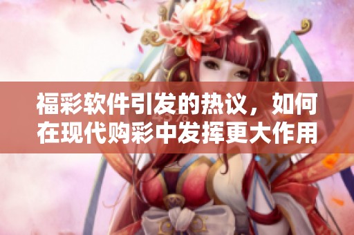 **软件引发的热议，如何在现代购彩中发挥更大作用