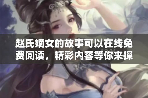 赵氏嫡女的故事可以在线免费阅读，精彩内容等你来探索！