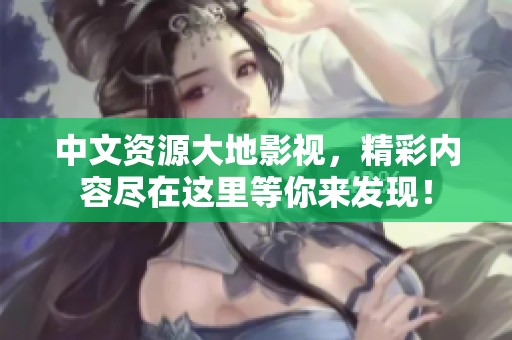 中文资源大地影视，精彩内容尽在这里等你来发现！