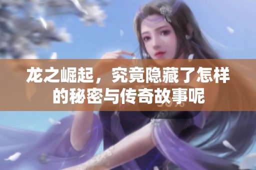 龙之崛起，究竟隐藏了怎样的秘密与传奇故事呢