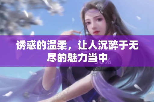 诱惑的温柔，让人沉醉于无尽的魅力当中