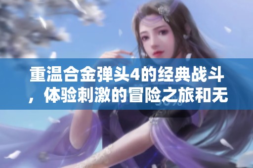 重温合金弹头4的经典战斗，体验刺激的冒险之旅和无尽的乐趣