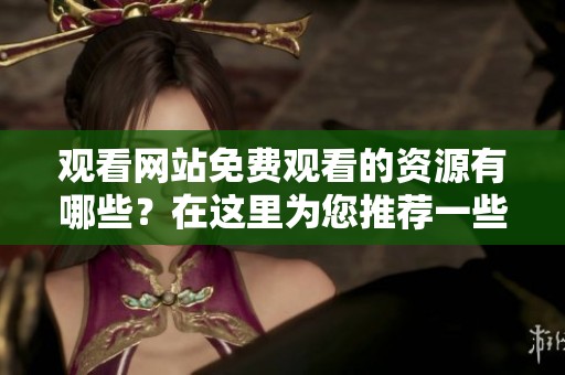 观看网站免费观看的资源有哪些？在这里为您推荐一些精彩内容！