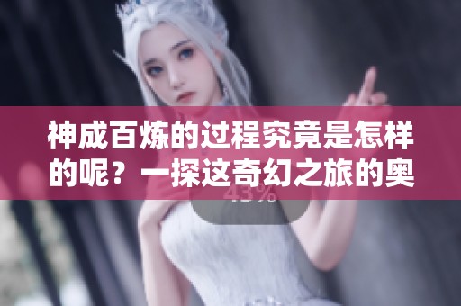 神成百炼的过程究竟是怎样的呢？一探这奇幻之旅的奥秘！