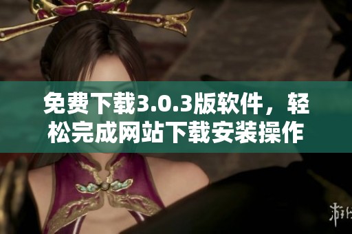 免费下载3.0.3版软件，轻松完成网站下载安装操作