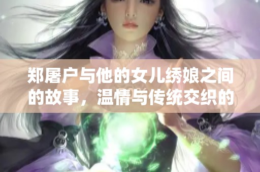 郑屠户与他的女儿绣娘之间的故事，温情与传统交织的生活写照