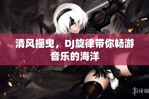 清风摇曳，DJ旋律带你畅游音乐的海洋