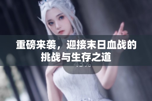 重磅来袭，迎接末日血战的挑战与生存之道