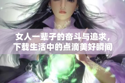 女人一辈子的奋斗与追求，下载生活中的点滴美好瞬间