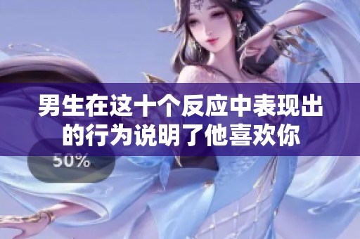 男生在这十个反应中表现出的行为说明了他喜欢你