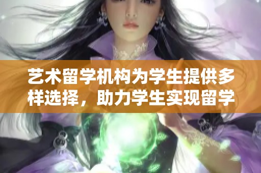 艺术留学机构为学生提供多样选择，助力学生实现留学梦想
