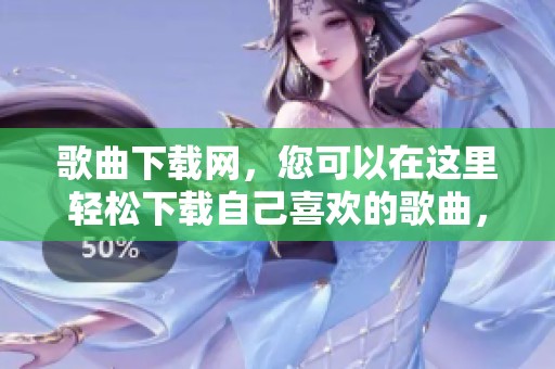 歌曲下载网，您可以在这里轻松下载自己喜欢的歌曲，快来体验吧