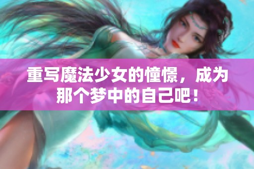 重写魔法少女的憧憬，成为那个梦中的自己吧！