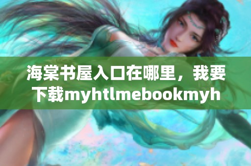 海棠书屋入口在哪里，我要下载myhtlmebookmyhtlmebo这个资源。