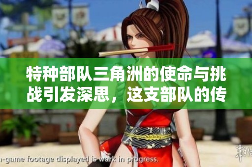 特种部队三角洲的使命与挑战引发深思，这支部队的传奇故事值得铭记
