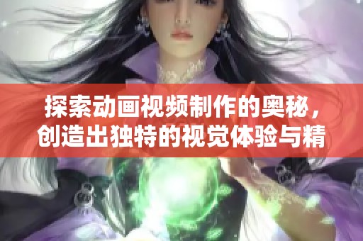 探索动画视频制作的奥秘，创造出独特的视觉体验与精彩故事