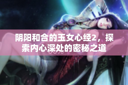 阴阳和合的玉女心经2，探索内心深处的密秘之道
