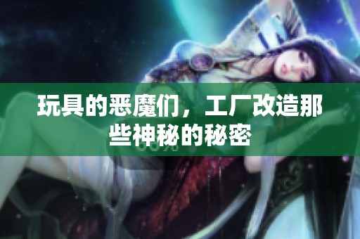 玩具的恶魔们，工厂改造那些神秘的秘密