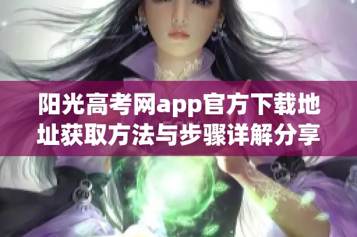 阳光高考网app官方下载地址获取方法与步骤详解分享