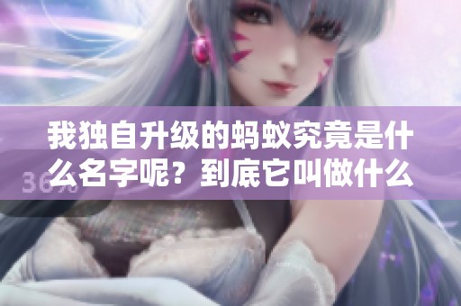 我独自升级的蚂蚁究竟是什么名字呢？到底它叫做什么呢？