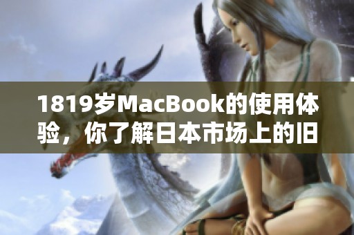 1819岁MacBook的使用体验，你了解日本市场上的旧款电脑吗