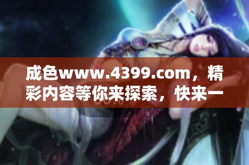 成色www.4399.com，精彩内容等你来探索，快来一起体验吧！