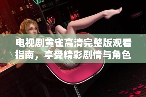 电视剧黄雀高清完整版观看指南，享受精彩剧情与角色发展