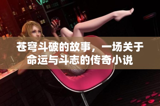 苍穹斗破的故事，一场关于命运与斗志的传奇小说