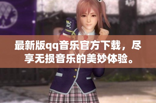 最新版qq音乐官方下载，尽享无损音乐的美妙体验。
