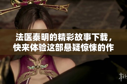 法医秦明的精彩故事下载，快来体验这部悬疑惊悚的作品吧