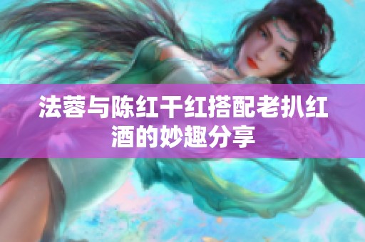 法蓉与陈红干红搭配老扒红酒的妙趣分享