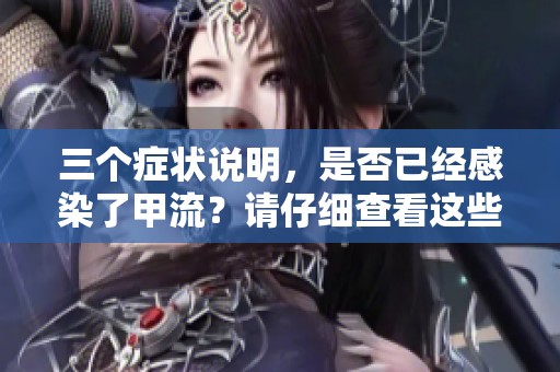 三个症状说明，是否已经感染了甲流？请仔细查看这些迹象。