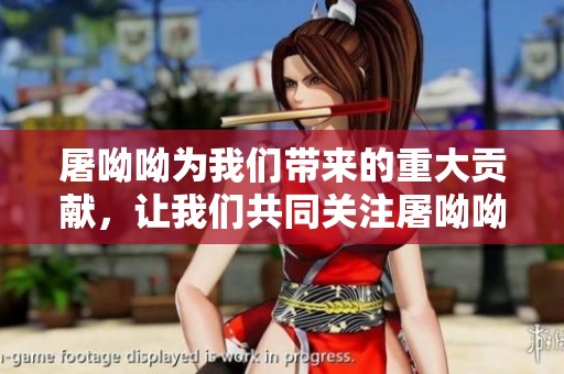 屠呦呦为我们带来的重大贡献，让我们共同关注屠呦呦的事迹与成就