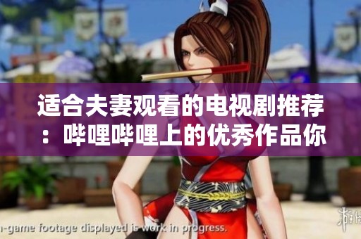 适合夫妻观看的电视剧推荐：哔哩哔哩上的优秀作品你不能错过