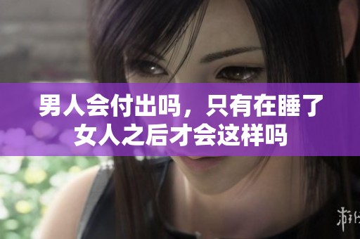 男人会付出吗，只有在睡了女人之后才会这样吗