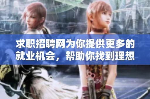 求职招聘网为你提供更多的就业机会，帮助你找到理想工作！