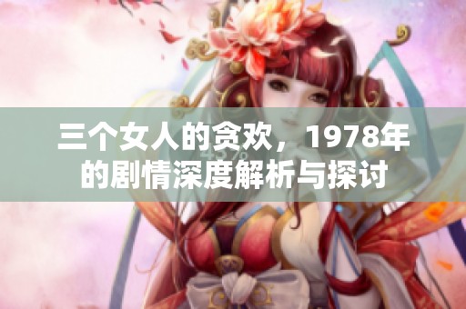 三个女人的贪欢，1978年的剧情深度解析与探讨