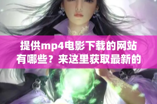 提供mp4电影下载的网站有哪些？来这里获取最新的mp4电影吧！