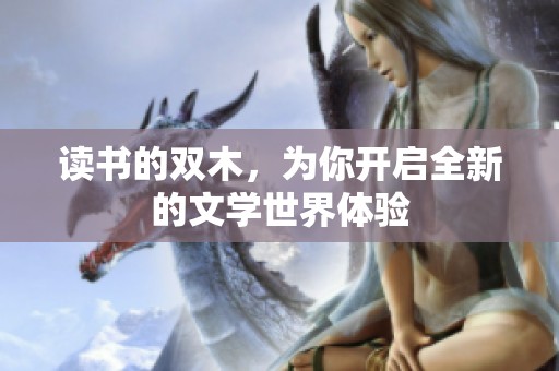 读书的双木，为你开启全新的文学世界体验