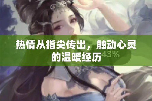热情从指尖传出，触动心灵的温暖经历