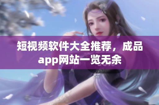短视频软件大全推荐，成品app网站一览无余