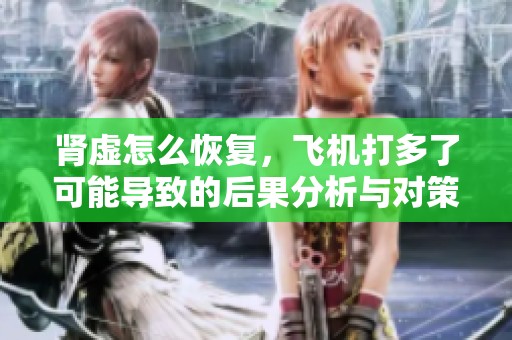 肾虚怎么恢复，飞机打多了可能导致的后果分析与对策