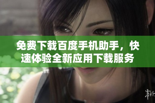 免费下载百度手机助手，快速体验全新应用下载服务