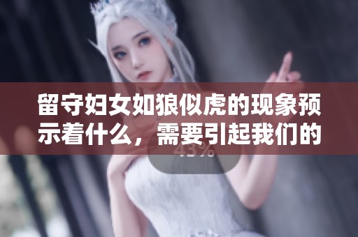 留守妇女如狼似虎的现象预示着什么，需要引起我们的重视与思考