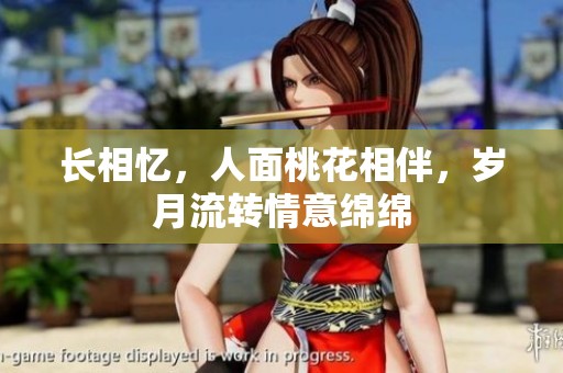 长相忆，人面桃花相伴，岁月流转情意绵绵
