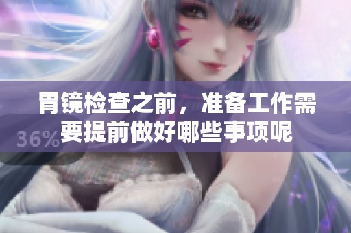胃镜检查之前，准备工作需要提前做好哪些事项呢