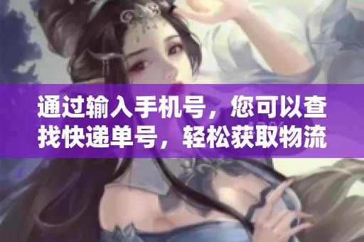 通过输入手机号，您可以查找快递单号，轻松获取物流信息