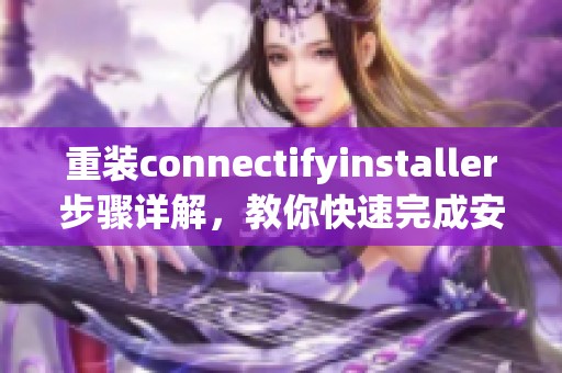 重装connectifyinstaller步骤详解，教你快速完成安装与设置