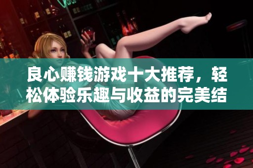 良心赚钱游戏十大推荐，轻松体验乐趣与收益的完美结合