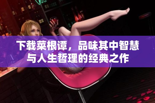 下载菜根谭，品味其中智慧与人生哲理的经典之作
